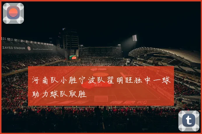 河南队小胜宁波队翟明旺独中一球助力球队取胜